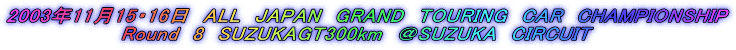 2003N1115E16@ALL@JAPAN@GRAND@TOURING@CAR@CHAMPIONSHIP
@@@@@@@@Round@8@SUZUKAGT300km@SUZUKA@CIRCUIT